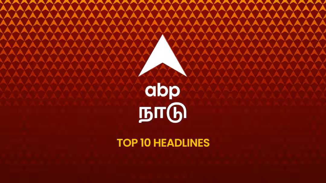 ABP Nadu Top 10, 7 September 2026: இன்றைய காலைப் பொழுதின் டாப் 10 முக்கியச் செய்திகள்!