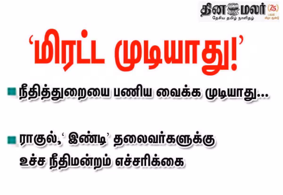 நீதித் துறையை பணிய வைக்க முடியாது : ராகுல், இண்டி தலைவர்களுக்கு உச்ச நீதிமன்றம் எச்சரிக்கை