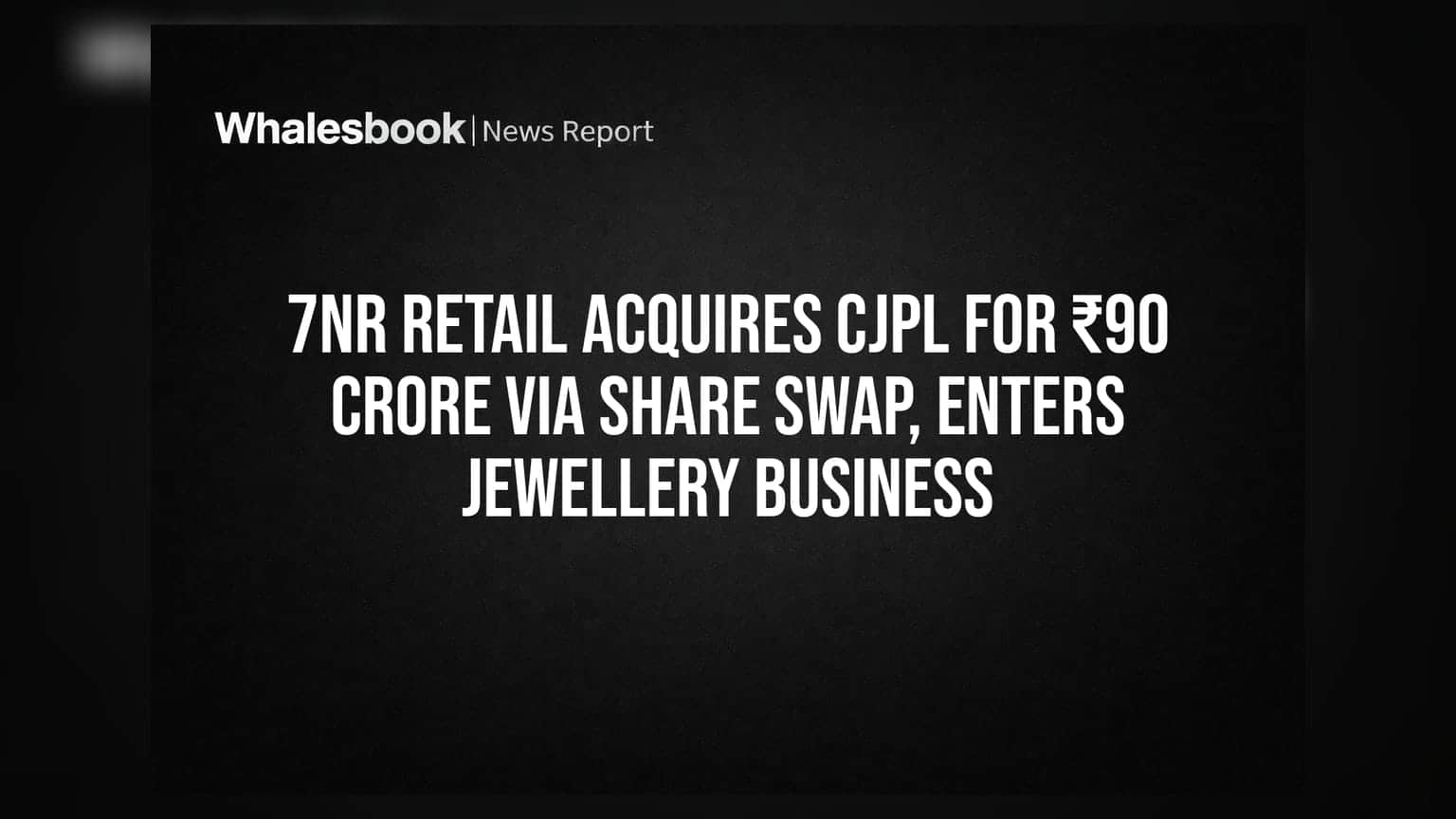 7NR Retail நகை வணிகத்தில் குதித்தது! ₹90 கோடிக்கு CJPL கையகப்படுத்தல், Share Swap மூலம் புதிய புரட்சி!